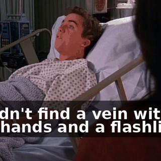 couldn't find a vein with two hands and a flashlight!