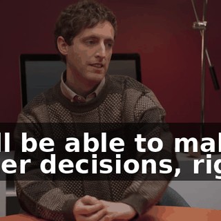 we'll be able to make faster decisions, right?