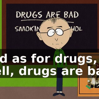 and as for drugs, well, drugs are bad.