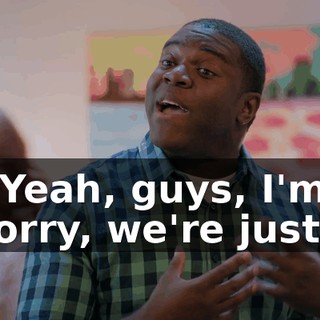- Yeah, guys, I'm sorry, we're just--
