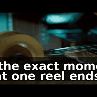 at the exact moment that one reel ends