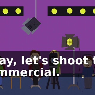 Okay, let's shoot the commercial.
