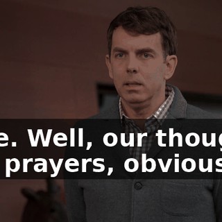 I see. Well, our thoughts and prayers, obviously,