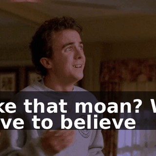 Like that moan? We have to believe