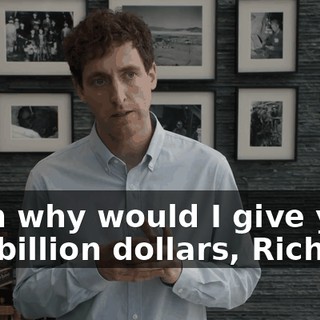 Then why would I give you one billion dollars, Richard?