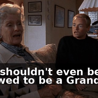 You shouldn't even be allowed to be a Grandma!
