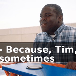 - Because, Tim, sometimes