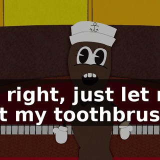 All right, just let me get my toothbrush.