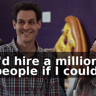 I'd hire a million people if I could.