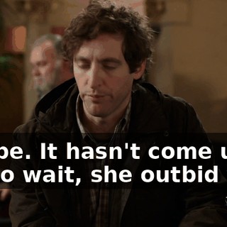 Maybe. It hasn't come up. I... So wait, she outbid you?