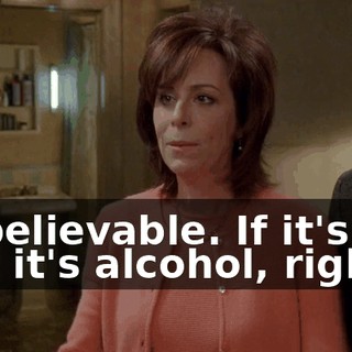 Unbelievable. If it's not me, it's alcohol, right?