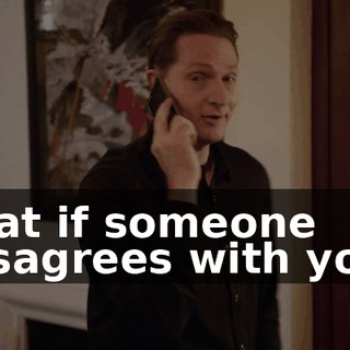 that if someone disagrees with you,