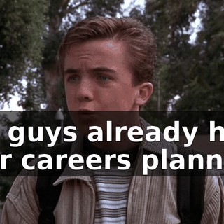 You guys already have your careers planned?