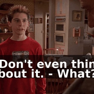 - Don't even think about it. - What?
