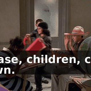 Please, children, calm down.