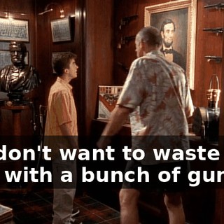 You don't want to waste your time with a bunch of guns.