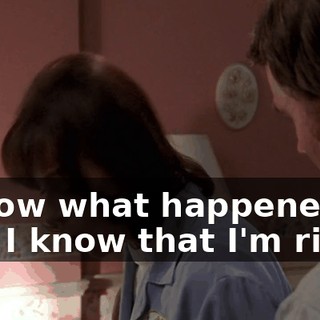 I know what happened, and I know that I'm right.
