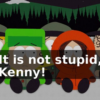 It is not stupid, Kenny!