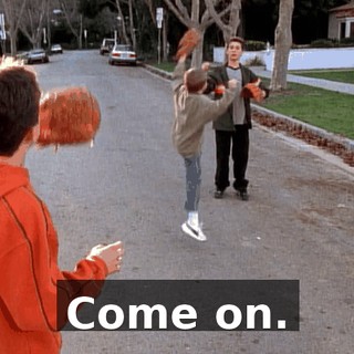 Come on.
