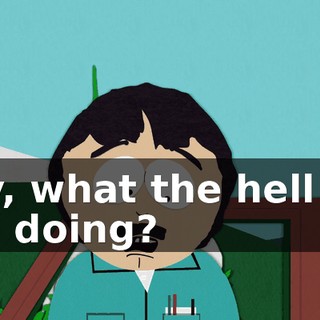 Hey, what the hell are you doing?
