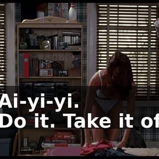 - Ai-yi-yi. - Do it. Take it off.