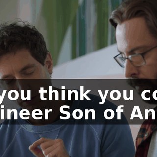 Do you think you could engineer Son of Anton