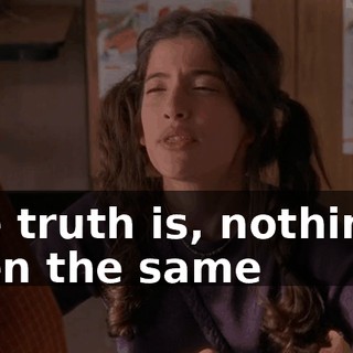 The truth is, nothing's been the same