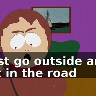 just go outside and sit in the road