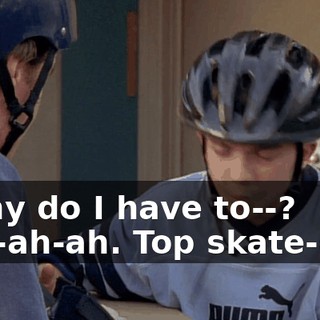 - Why do I have to--? - Ah-ah-ah. Top skate-dog.