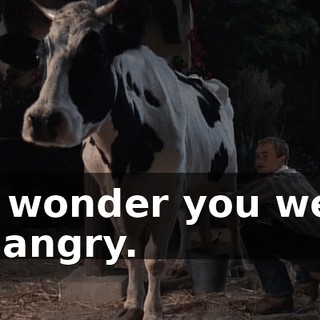no wonder you were so angry.