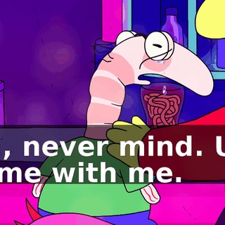 Uh, never mind. Uh, come with me.