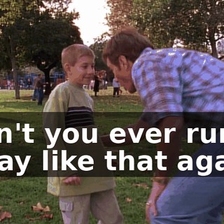Don't you ever run away like that again.