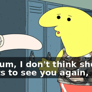 but, um, I don't think she wants to see you again, man.