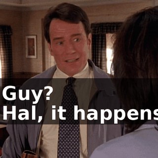 - Guy? - Hal, it happens.