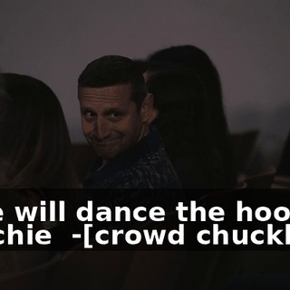 -♪ We will dance the hoochie coochie ♪ -[crowd chuckles]