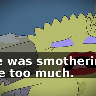 He was smothering me too much.