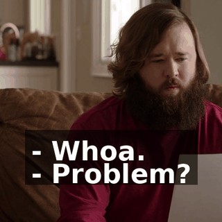 - Whoa. - Problem?