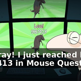 Hooray! I just reached level 987413 in Mouse Quest.