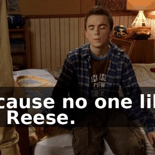 Because no one likes us, Reese.