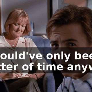 it would've only been a matter of time anyway.