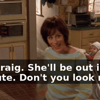 Hi, Craig. She'll be out in a minute. Don't you look nice?