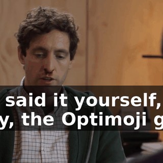 You said it yourself, okay, the Optimoji guys