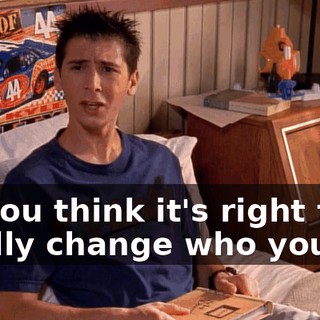Do you think it's right to totally change who you are
