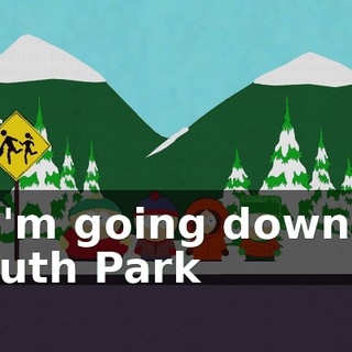 - ♪ I'm going down to South Park ♪