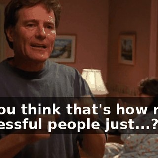 Do you think that's how really successful people just...?