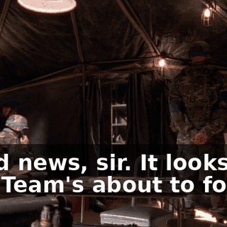 Good news, sir. It looks like Red Team's about to fold.