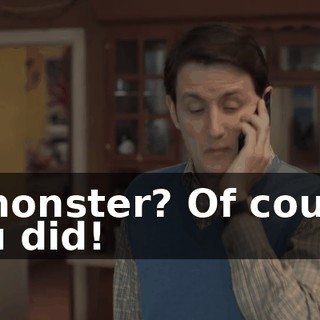 A monster? Of course you did!