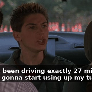 You've been driving exactly 27 minutes. You're gonna start using up my turn.
