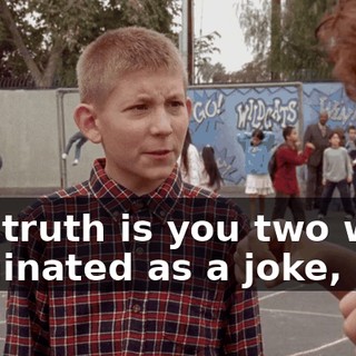 The truth is you two were nominated as a joke,