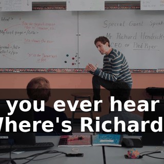 all you ever hear is, "Where's Richard?